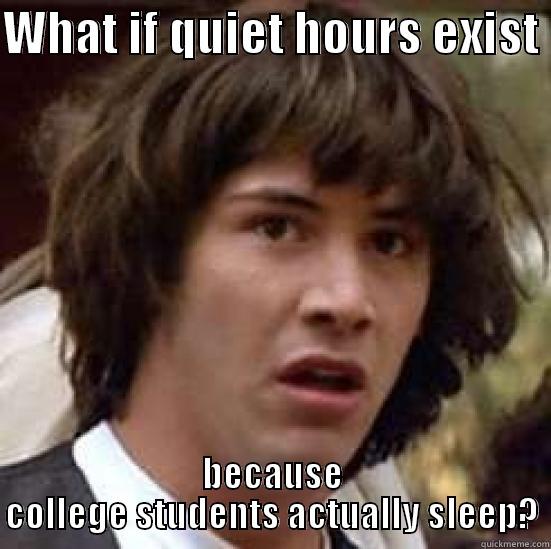 College Quiet Hours - WHAT IF QUIET HOURS EXIST  BECAUSE COLLEGE STUDENTS ACTUALLY SLEEP? conspiracy keanu