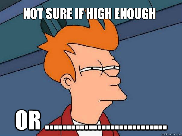 Not sure if high enough or ............................  Futurama Fry