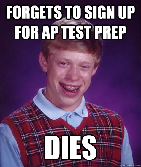 Forgets to sign up for AP Test Prep Dies  Bad Luck Brian