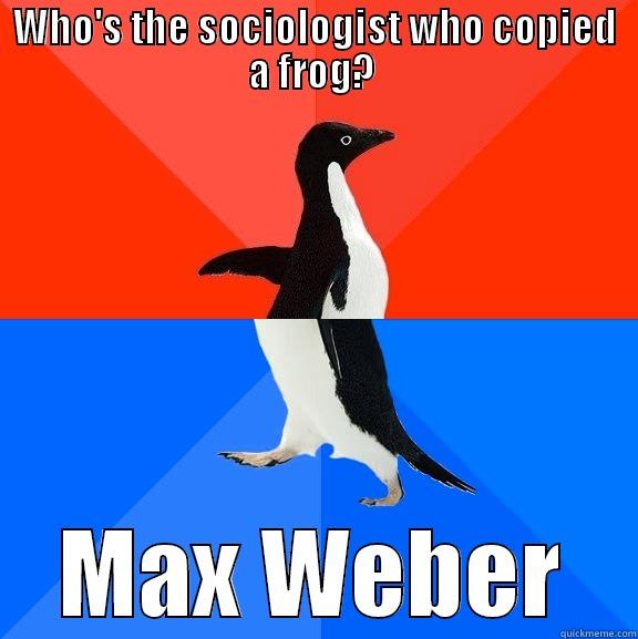 Frogiology at it's finest - WHO'S THE SOCIOLOGIST WHO COPIED A FROG?  MAX WEBER Socially Awesome Awkward Penguin