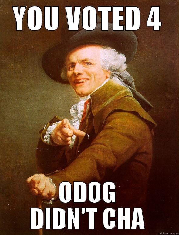 YOU VOTED 4 ODOG DIDN'T CHA Joseph Ducreux