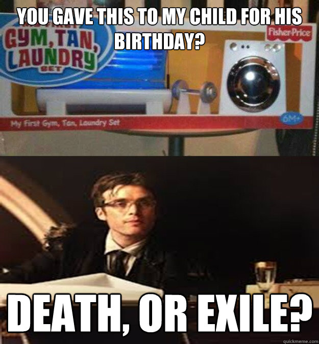 You gave this to my child for his birthday? Death, or Exile?  