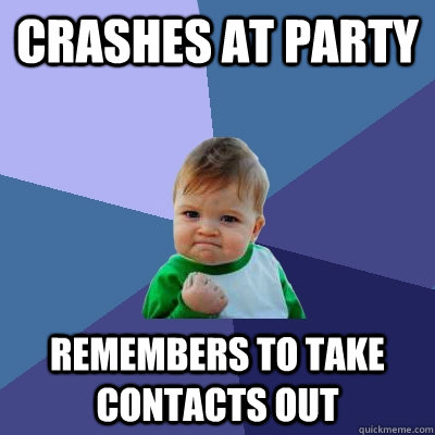 crashes at party remembers to take contacts out - crashes at party remembers to take contacts out  Success Kid