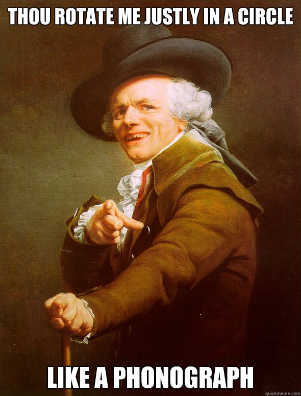 Thou rotate me justly in a circle Like a phonograph  Joseph Ducreux