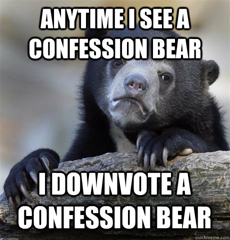 anytime i see a confession bear i downvote a confession bear  Confession Bear