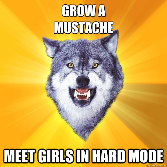 Grow a 
mustache Meet girls in hard mode  Courage Wolf