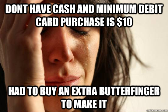 dont have cash and minimum debit card purchase is $10 had to buy an extra butterfinger to make it - dont have cash and minimum debit card purchase is $10 had to buy an extra butterfinger to make it  First World Problems