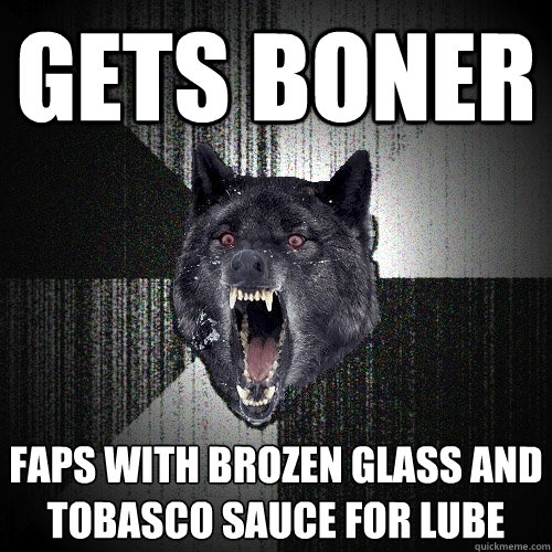 Gets boner Faps with brozen glass and tobasco sauce for lube  Insanity Wolf