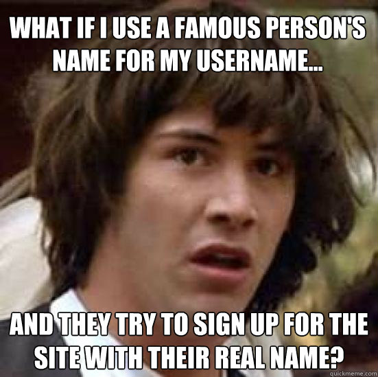 What if I use a famous person's name for my username... and they try to sign up for the site with their real name?  conspiracy keanu