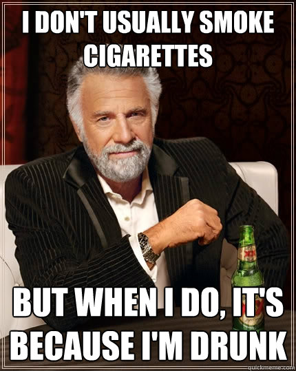 I don't usually smoke cigarettes But when I do, it's because I'm drunk  The Most Interesting Man In The World