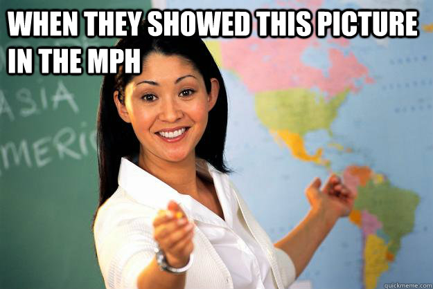 when they showed this picture in the MPH   Unhelpful High School Teacher