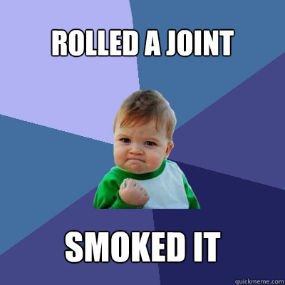 Rolled a joint Smoked it  Success Kid