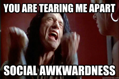 You are tearing me apart Social Awkwardness - You are tearing me apart Social Awkwardness  Torn Apart Johnny