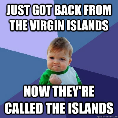 Just got back from the virgin islands  Now they're called the islands  Success Kid