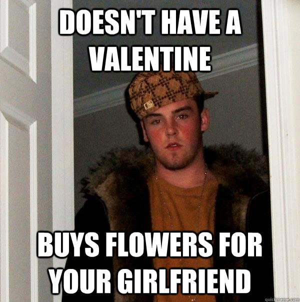 Doesn't have a Valentine Buys flowers for your girlfriend - Doesn't have a Valentine Buys flowers for your girlfriend  Scumbag Steve