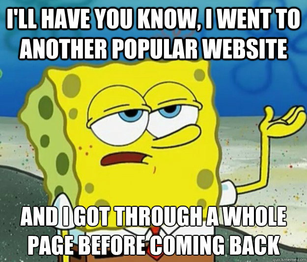 I'll have you know, I went to another popular website And I got through a whole page before coming back  Tough Spongebob