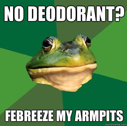 No deodorant? Febreeze my armpits  Foul Bachelor Frog