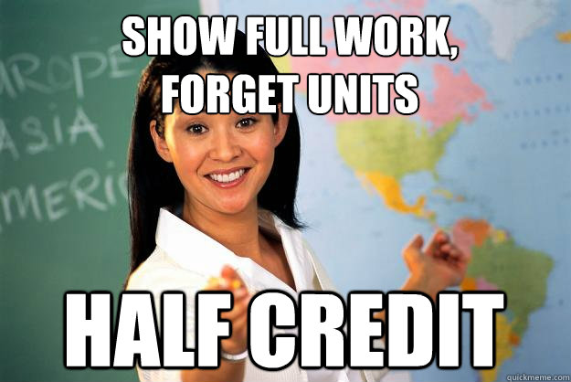 Show full work,
forget units Half credit  Unhelpful High School Teacher