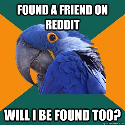 Found a friend on reddit will i be found too?  Paranoid Parrot