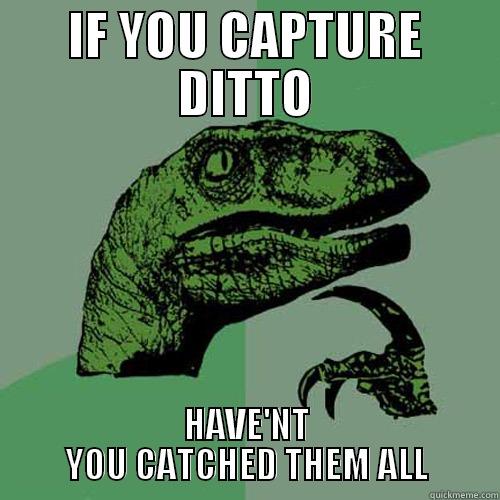 IF YOU CAPTURE DITTO HAVE'NT YOU CATCHED THEM ALL Philosoraptor