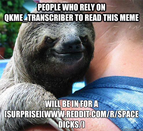 People who rely on qkme_transcriber to read this meme will be in for a [surprise](www.reddit.com/r/spacedicks/)
  Suspiciously Evil Sloth