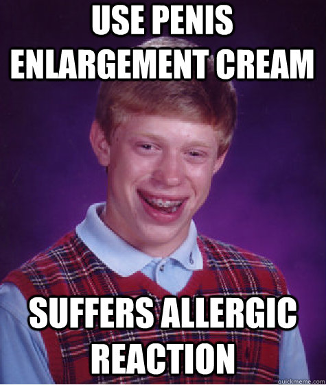 use penis enlargement cream suffers allergic reaction   Bad Luck Brian