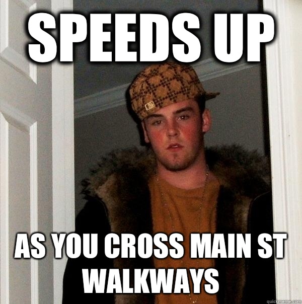 Speeds up As you cross Main St walkways  Scumbag Steve