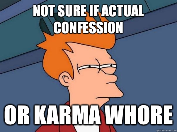 Not sure if actual confession Or karma whore  Futurama Fry