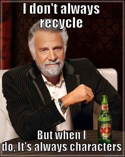 I DON'T ALWAYS RECYCLE BUT WHEN I DO, IT'S ALWAYS CHARACTERS The Most Interesting Man In The World