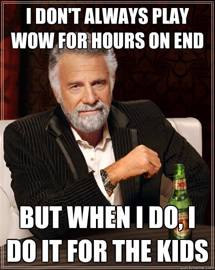 I don't always play wow for hours on end But when I do, I do it for the kids  The Most Interesting Man In The World