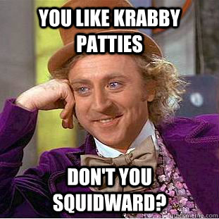 You like Krabby Patties Don't you Squidward? - You like Krabby Patties Don't you Squidward?  Creepy Wonka