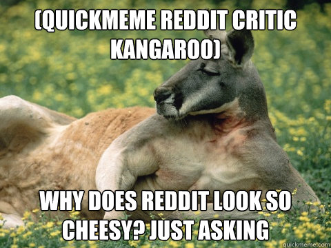 (Quickmeme reddit critic kangaroo) why does reddit look so cheesy? just asking  Quickmeme Critic Kangaroo