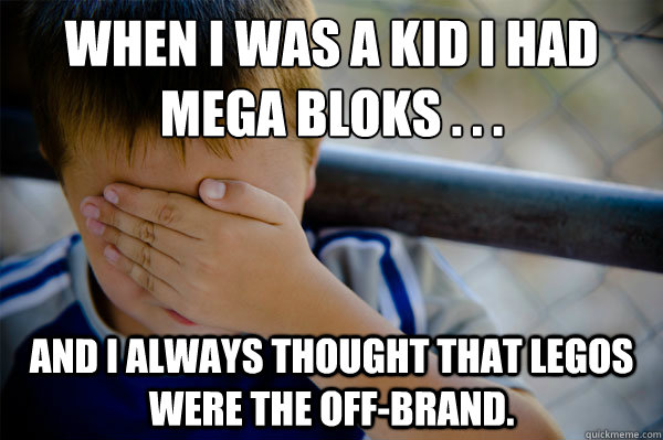 When I was a kid I had Mega Bloks . . . And I always thought that Legos were the off-brand. - When I was a kid I had Mega Bloks . . . And I always thought that Legos were the off-brand.  Misc