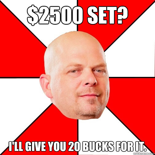 $2500 Set? I'll give you 20 bucks for it.  Pawn Star