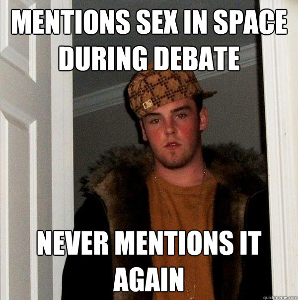 Mentions sex in space during debate Never mentions it again  Scumbag Steve