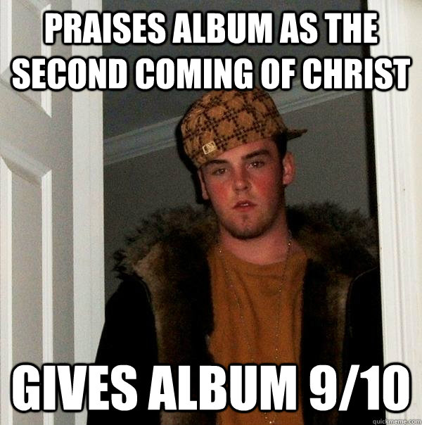 Praises album as the second coming of christ Gives album 9/10  Scumbag Steve