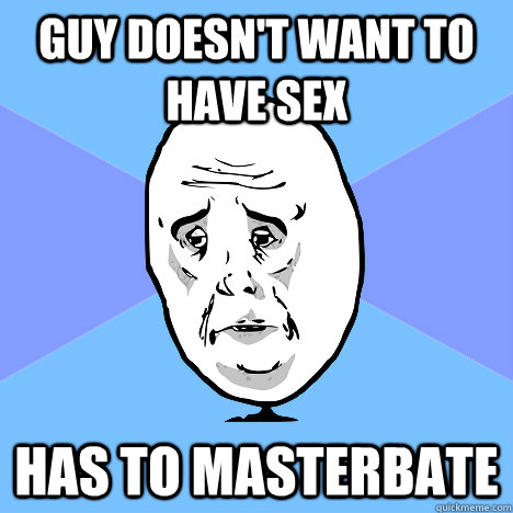 Guy doesn't want to have sex has to masterbate  Okay Guy