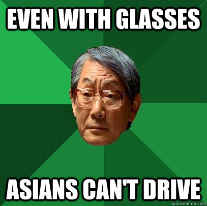 Even with glasses Asians can't drive  High Expectations Asian Father