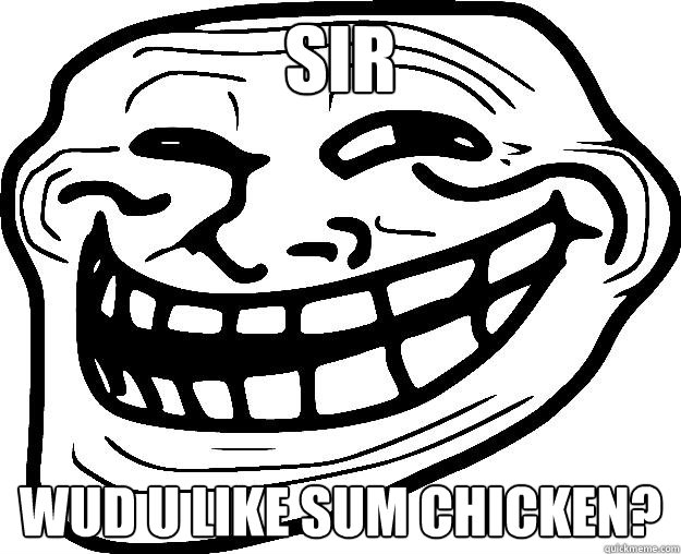 SIR WUD U LIKE SUM CHICKEN?  Trollface