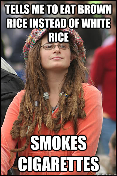 Tells me to eat Brown rice instead of white rice smokes cigarettes   College Liberal