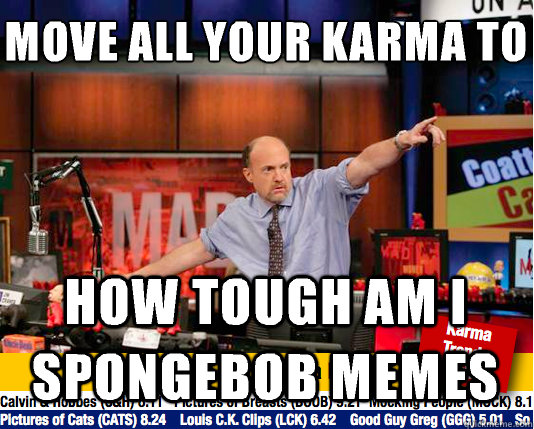 Move all your karma to
 How tough am I spongebob memes - Move all your karma to
 How tough am I spongebob memes  Mad Karma with Jim Cramer