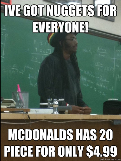 ive got nuggets for everyone! mcdonalds has 20 piece for only $4.99  Rasta Science Teacher