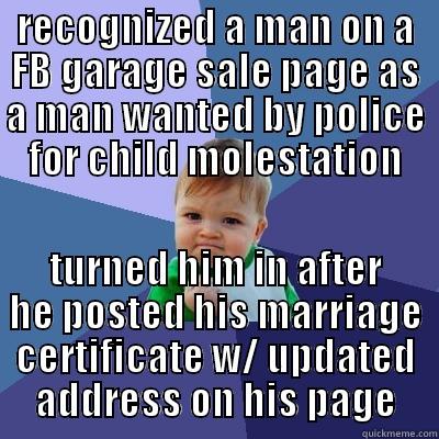 garage sale - RECOGNIZED A MAN ON A FB GARAGE SALE PAGE AS A MAN WANTED BY POLICE FOR CHILD MOLESTATION TURNED HIM IN AFTER HE POSTED HIS MARRIAGE CERTIFICATE W/ UPDATED ADDRESS ON HIS PAGE Success Kid