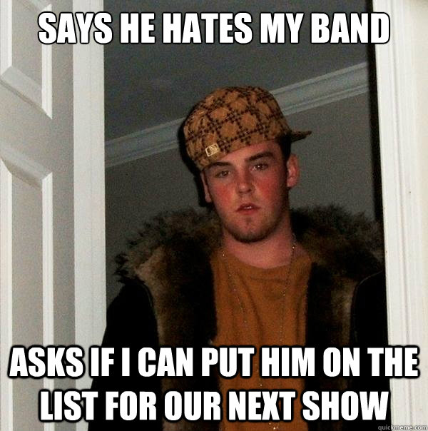 says he hates my band asks if i can put him on the list for our next show  Scumbag Steve