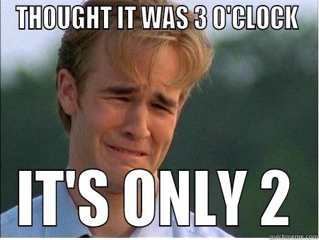 3 O'CLOCK...NOT!!! - THOUGHT IT WAS 3 O'CLOCK IT'S ONLY 2 1990s Problems