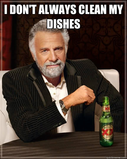 I don't always clean my dishes   The Most Interesting Man In The World