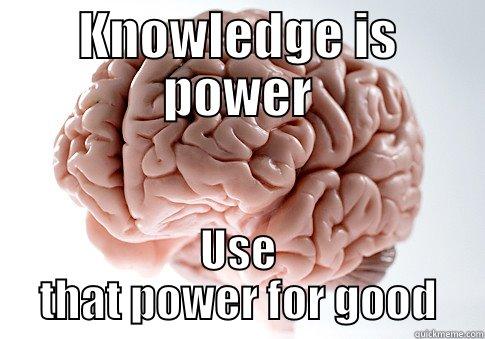 POWER IS GOOD - KNOWLEDGE IS POWER USE THAT POWER FOR GOOD Scumbag Brain