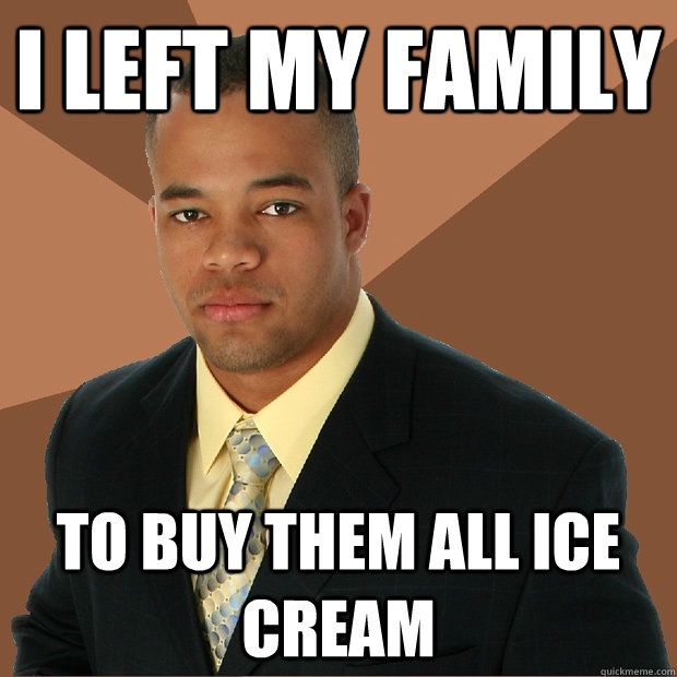 i left my family to buy them all ice cream - i left my family to buy them all ice cream  Successful Black Man