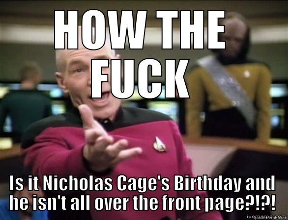 HOW THE FUCK IS IT NICHOLAS CAGE'S BIRTHDAY AND HE ISN'T ALL OVER THE FRONT PAGE?!?! Annoyed Picard HD