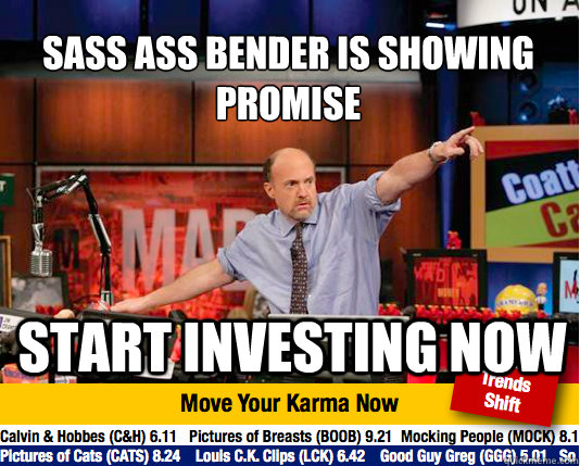 sass ass bender is showing promise
 start investing now  Mad Karma with Jim Cramer